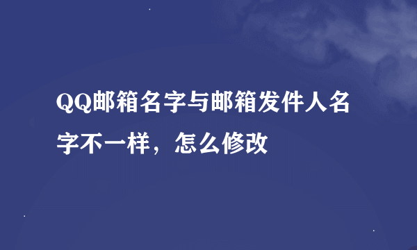 QQ邮箱名字与邮箱发件人名字不一样，怎么修改