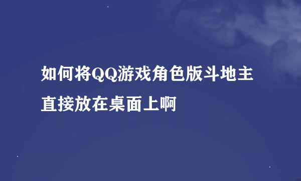 如何将QQ游戏角色版斗地主直接放在桌面上啊