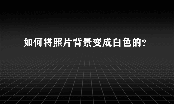 如何将照片背景变成白色的？