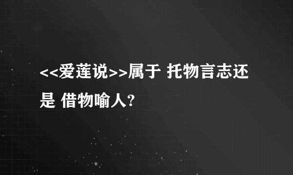 <<爱莲说>>属于 托物言志还是 借物喻人?