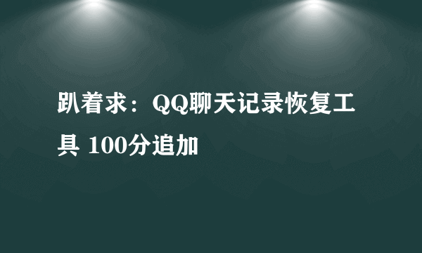 趴着求：QQ聊天记录恢复工具 100分追加