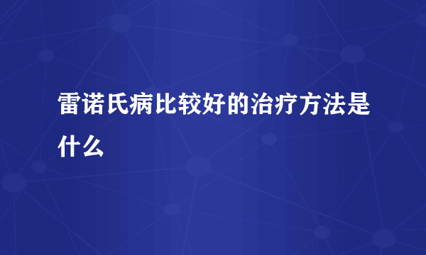 雷诺氏病比较好的治疗方法是什么