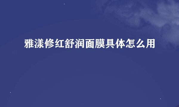 雅漾修红舒润面膜具体怎么用