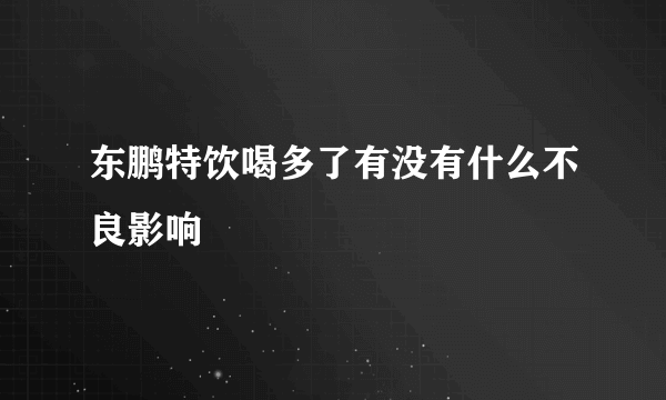 东鹏特饮喝多了有没有什么不良影响