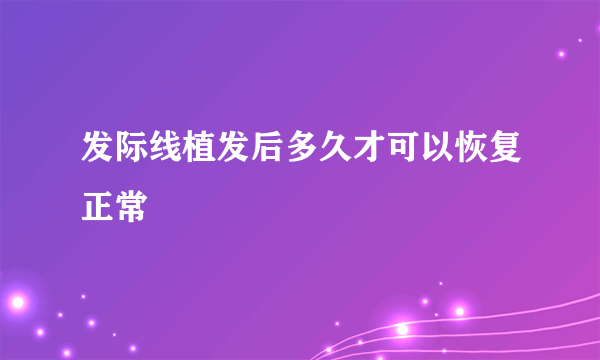 发际线植发后多久才可以恢复正常