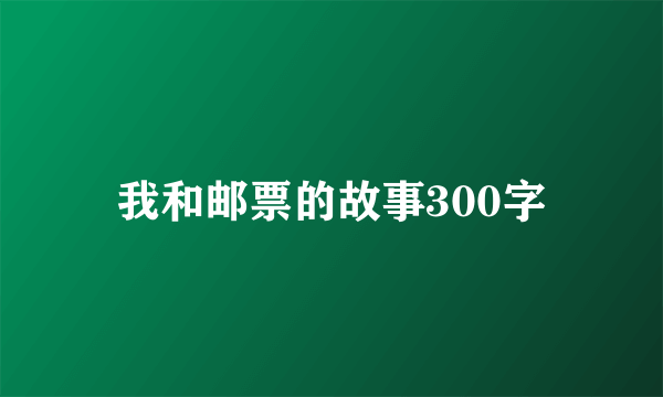 我和邮票的故事300字