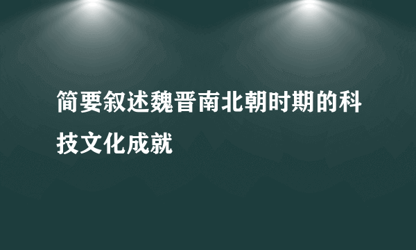 简要叙述魏晋南北朝时期的科技文化成就