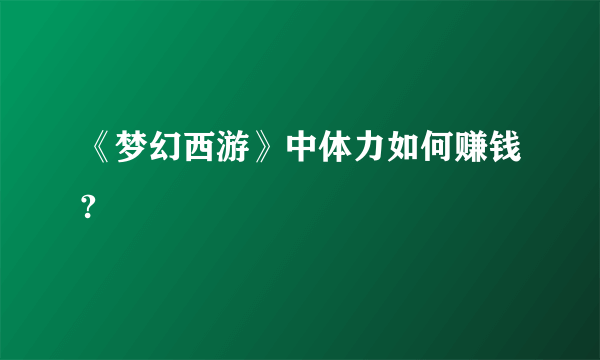 《梦幻西游》中体力如何赚钱?