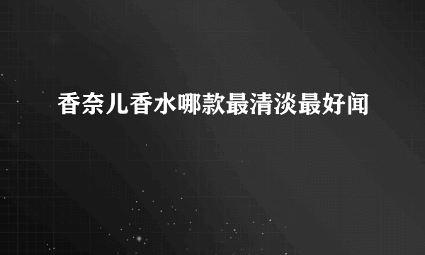 香奈儿香水哪款最清淡最好闻