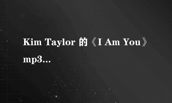 Kim Taylor 的《I Am You》mp3格式的QQ空间链接