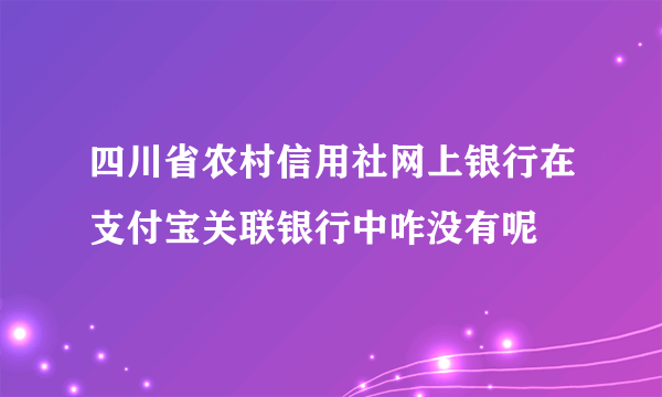 四川省农村信用社网上银行在支付宝关联银行中咋没有呢