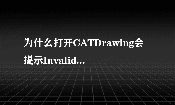 为什么打开CATDrawing会提示Invalid Data 编辑，提示信息 CATIA