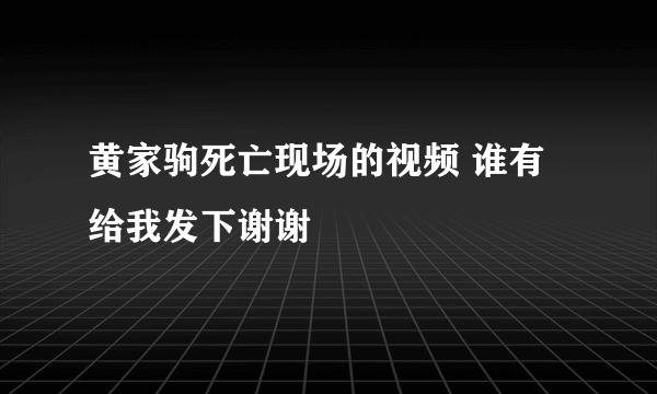 黄家驹死亡现场的视频 谁有给我发下谢谢