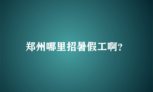 郑州哪里招暑假工啊？