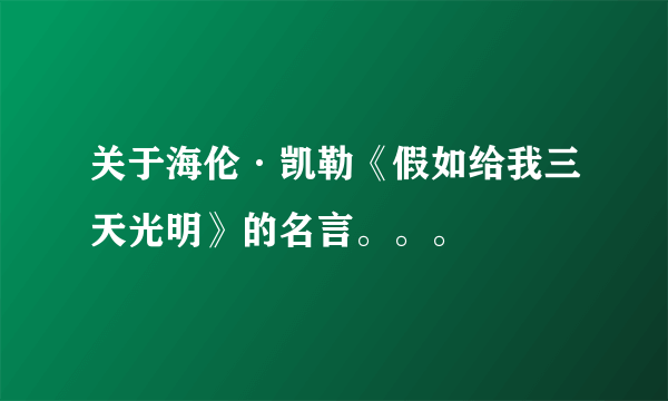 关于海伦·凯勒《假如给我三天光明》的名言。。。