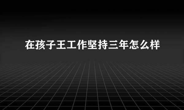 在孩子王工作坚持三年怎么样