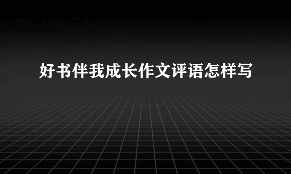 好书伴我成长作文评语怎样写