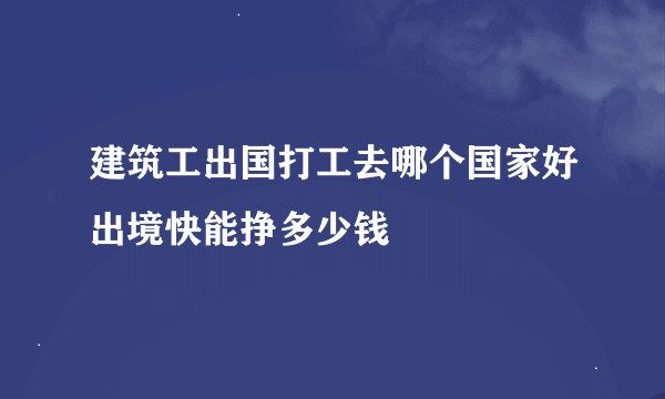 建筑工出国打工去哪个国家好出境快能挣多少钱