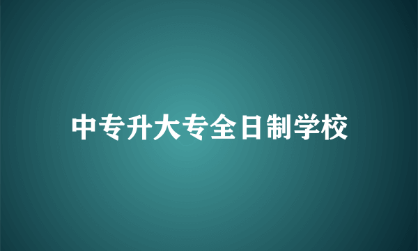 中专升大专全日制学校