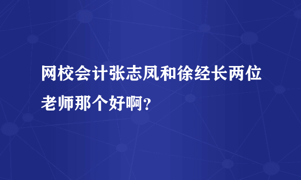 网校会计张志凤和徐经长两位老师那个好啊？