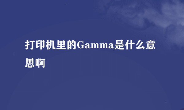 打印机里的Gamma是什么意思啊