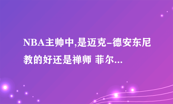 NBA主帅中,是迈克-德安东尼教的好还是禅师 菲尔杰克逊教得好啊,?