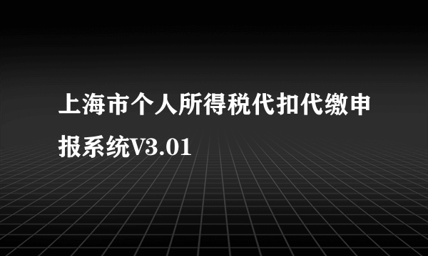 上海市个人所得税代扣代缴申报系统V3.01