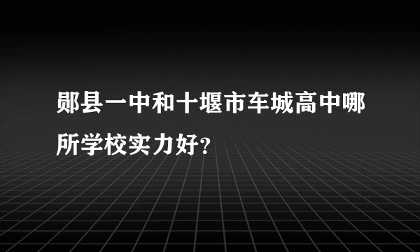 郧县一中和十堰市车城高中哪所学校实力好？