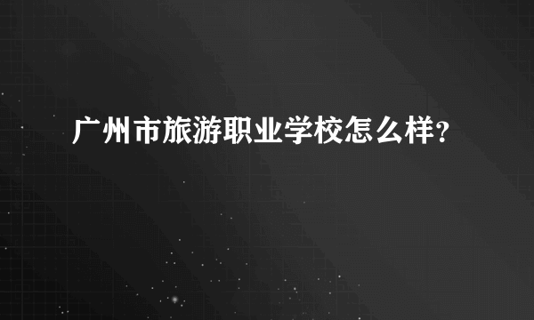 广州市旅游职业学校怎么样？