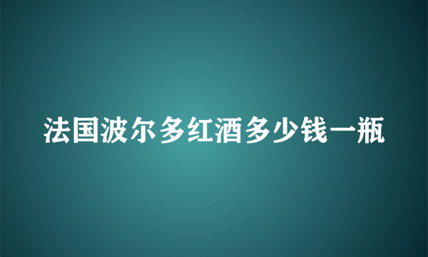 法国波尔多红酒多少钱一瓶