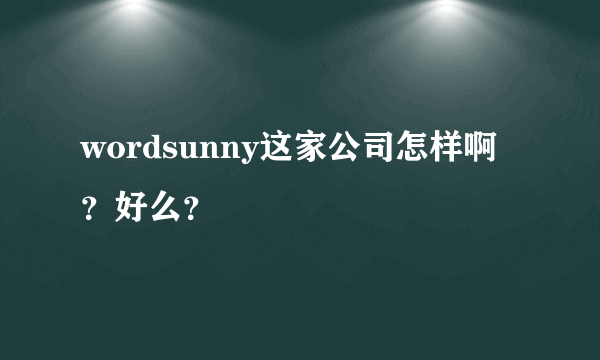 wordsunny这家公司怎样啊？好么？