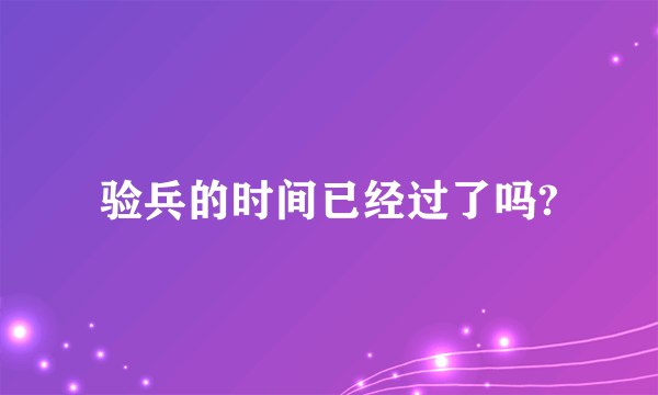 验兵的时间已经过了吗?