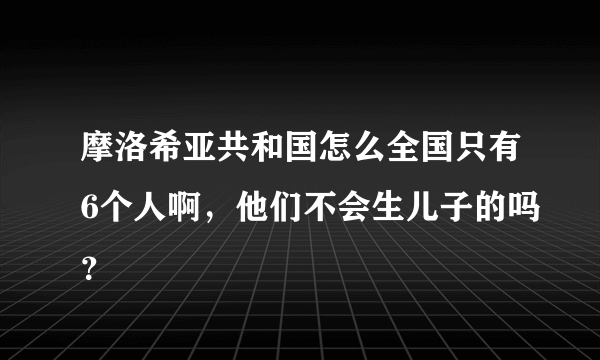 摩洛希亚共和国怎么全国只有6个人啊，他们不会生儿子的吗？