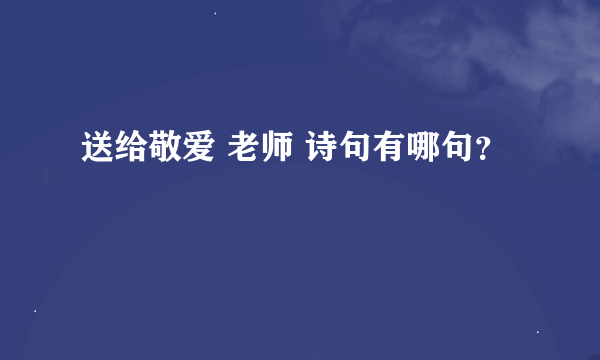 送给敬爱 老师 诗句有哪句？