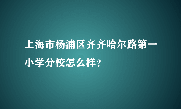 上海市杨浦区齐齐哈尔路第一小学分校怎么样？