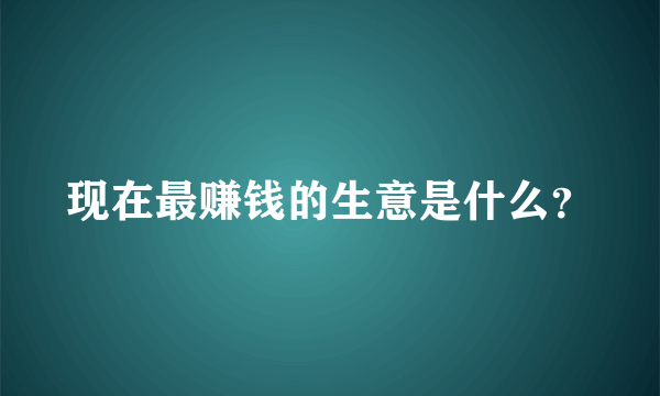 现在最赚钱的生意是什么？