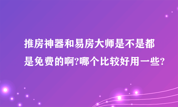 推房神器和易房大师是不是都是免费的啊?哪个比较好用一些?