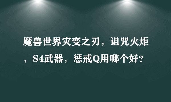 魔兽世界灾变之刃，诅咒火炬，S4武器，惩戒Q用哪个好？