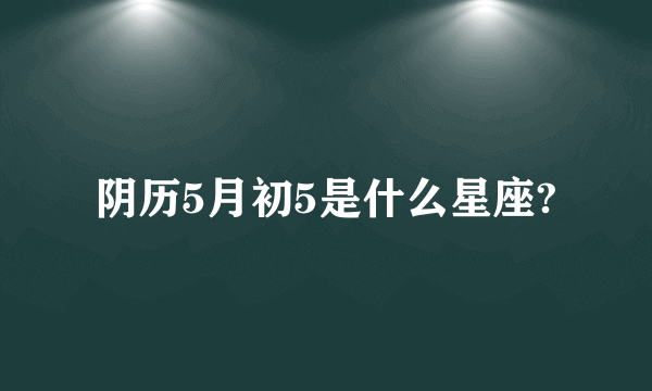 阴历5月初5是什么星座?