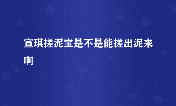 宣琪搓泥宝是不是能搓出泥来啊