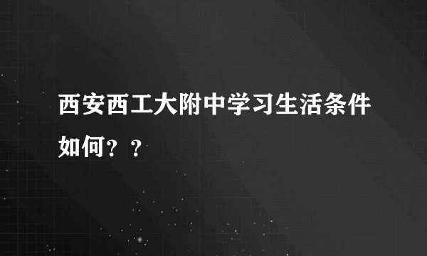 西安西工大附中学习生活条件如何？？