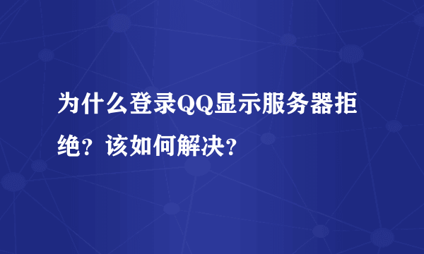 为什么登录QQ显示服务器拒绝？该如何解决？