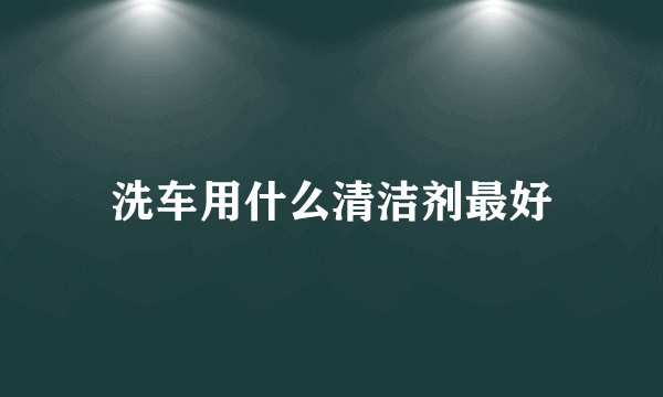 洗车用什么清洁剂最好