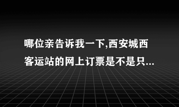 哪位亲告诉我一下,西安城西客运站的网上订票是不是只能网上支付才能取票