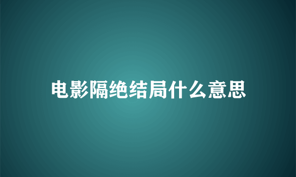 电影隔绝结局什么意思