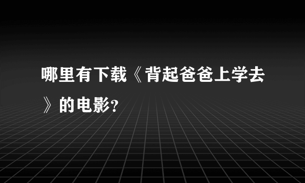 哪里有下载《背起爸爸上学去》的电影？