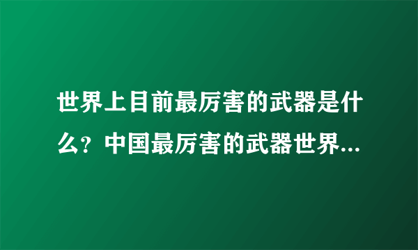 世界上目前最厉害的武器是什么？中国最厉害的武器世界排名第几？