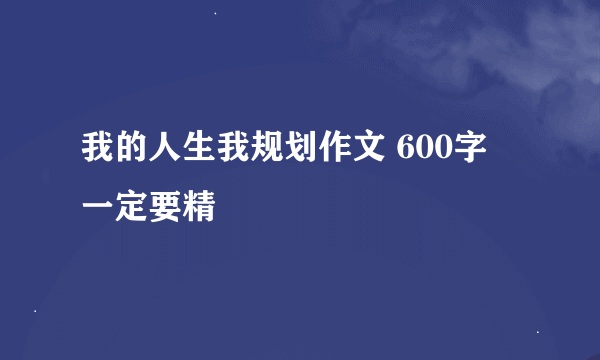 我的人生我规划作文 600字 一定要精