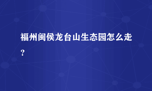 福州闽侯龙台山生态园怎么走？