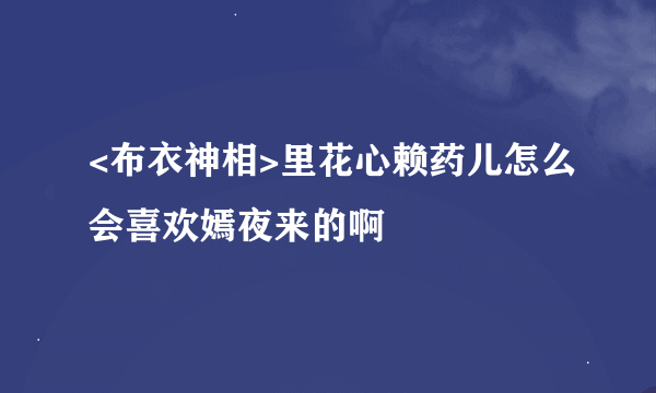 <布衣神相>里花心赖药儿怎么会喜欢嫣夜来的啊